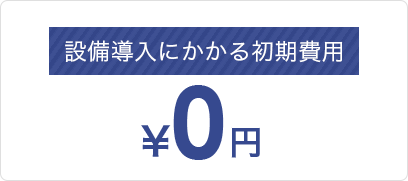 設備導入にかかる初期費用0円